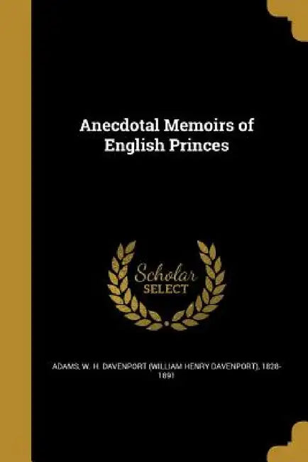 Anecdotal Memoirs of English Princes by W. H. Davenport (William Henry Da Adams