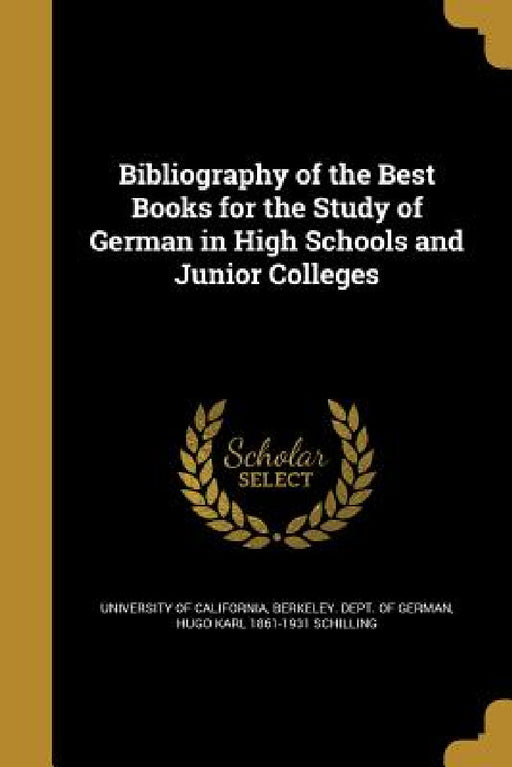 Bibliography of the Best Books for the Study of German in High Schools and Junior Colleges by Berkeley Dept University of California, Hugo Karl 1861-1931 Schilling