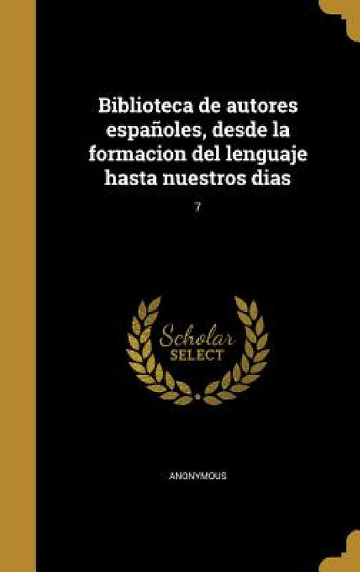 Biblioteca de autores españoles, desde la formacion del lenguaje hasta nuestros dias; 7 by Anonymous