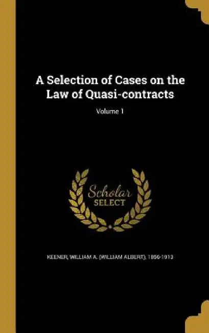 A Selection of Cases on the Law of Quasi-contracts; Volume 1 by William a. (William Albert) 185 Keener