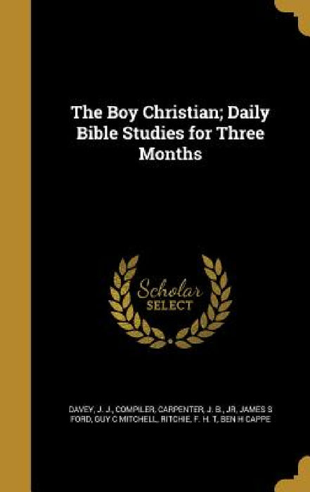 The Boy Christian; Daily Bible Studies for Three Months by J. J. Compiler Davey, Jr. Carpenter J. B., James S. Ford