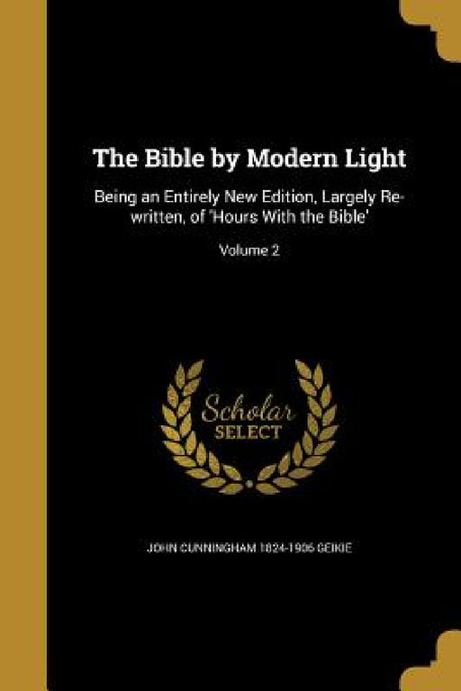 The Bible by Modern Light: Being an Entirely New Edition, Largely Re-written, of 'Hours With the Bible'; Volume 2 by John Cunningham 1824-1906 Geikie