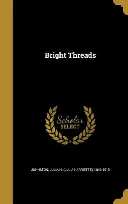 Bright Threads by Julia H. (Julia Harriette) 18 Johnston
