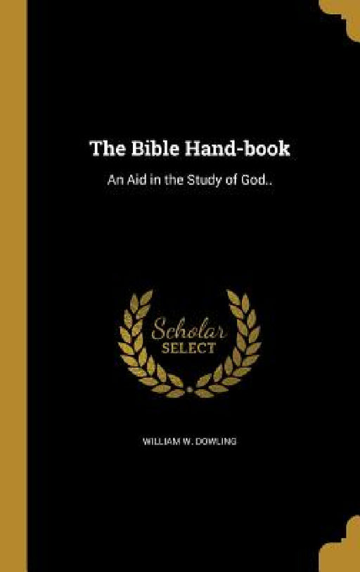The Bible Hand-book: An Aid in the Study of God.. by William W. Dowling