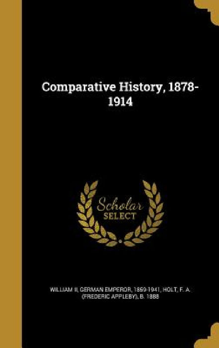 Comparative History, 1878-1914 by II William German Emperor 1859-1941, F. a. (Frederic Appleby) B. 1888 Holt
