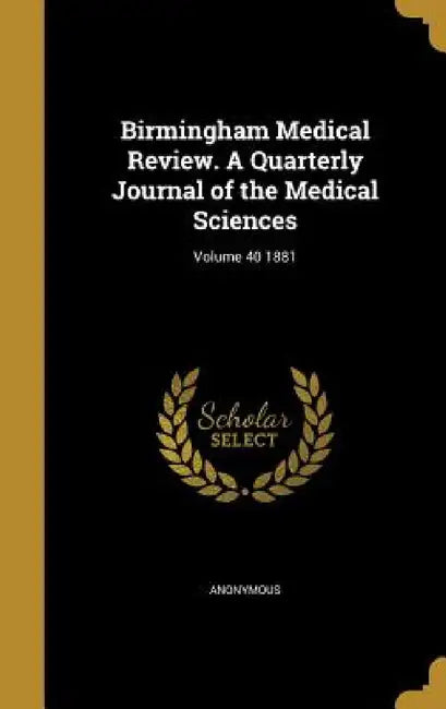 Birmingham Medical Review. A Quarterly Journal of the Medical Sciences; Volume 40 1881 by Anonymous