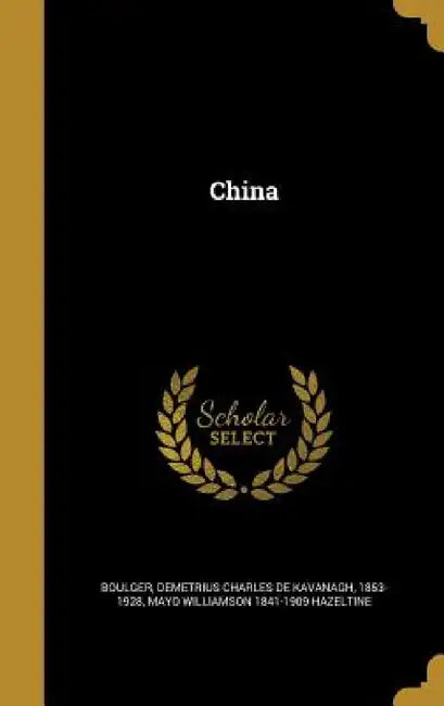 China by Demetrius Charles De Kavanagh Boulger, Mayo Williamson 1841-1909 Hazeltine