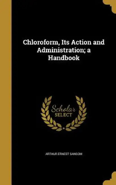Chloroform, Its Action and Administration; a Handbook by Arthur Ernest Sansom