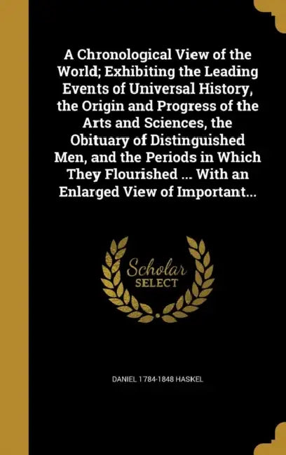 A Chronological View of the World; Exhibiting the Leading Events of Universal History, the Origin and Progress of the Arts and Sciences, the Obituary by Daniel 1784-1848 Haskel