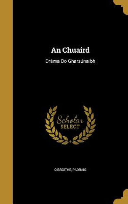 An Chuaird: Dráma Do Gharsúnaibh by Pádraig Ó. Bróithe