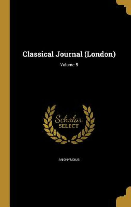 Classical Journal (London); Volume 5 by Anonymous