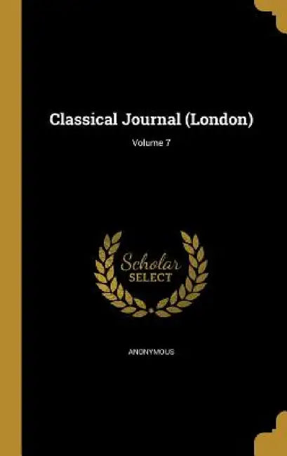 Classical Journal (London); Volume 7 by Anonymous