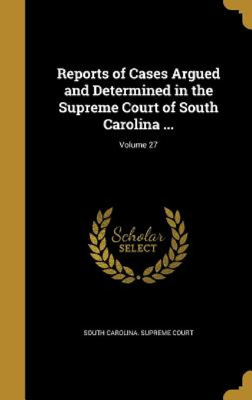 Reports of Cases Argued and Determined in the Supreme Court of South Carolina ...; Volume 27 by South Carolina Supreme Court