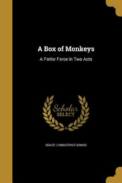 A Box of Monkeys: A Parlor Farce in Two Acts by Grace Livingston Furniss
