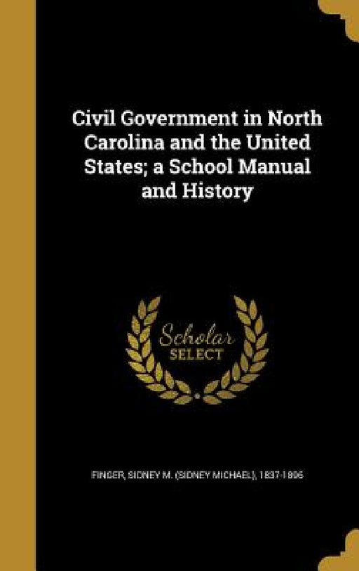 Civil Government in North Carolina and the United States; a School Manual and History by Sidney M. (Sidney Michael) 1837 Finger