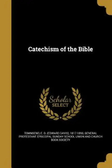 Catechism of the Bible by E. D. (Edward Davis) 1817-189 Townsend, General Protestant Episcopal Sunday Scho