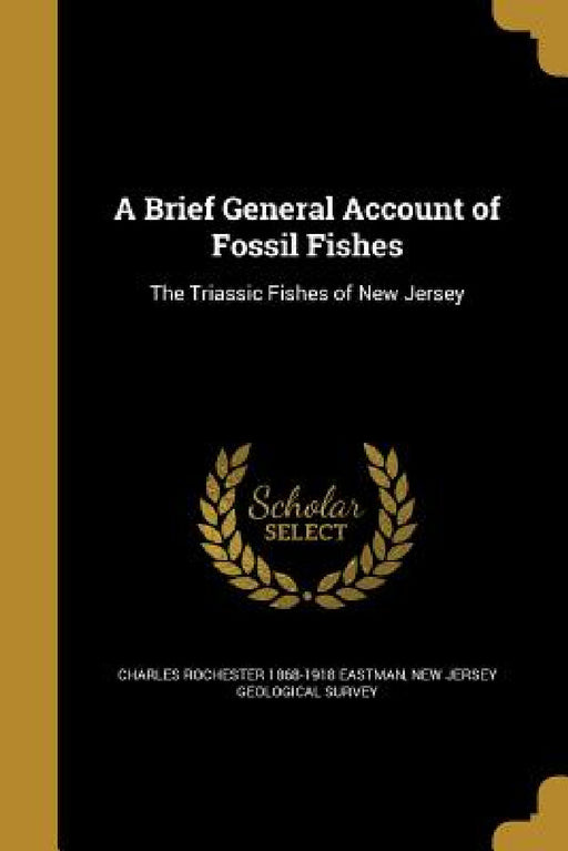 A Brief General Account of Fossil Fishes: The Triassic Fishes of New Jersey by Charles Rochester 1868-1918 Eastman, New Jersey Geological Survey