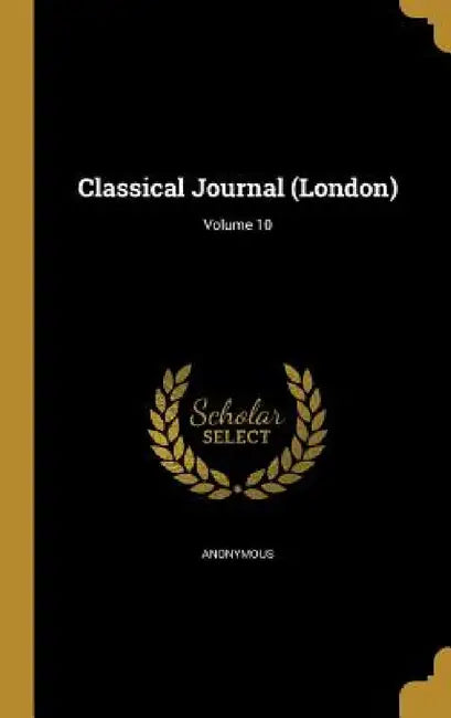 Classical Journal (London); Volume 10 by Anonymous