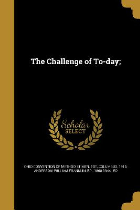 The Challenge of To-day; by C. Ohio Convention of Methodist Men 1st, William Franklin Bp Anderson