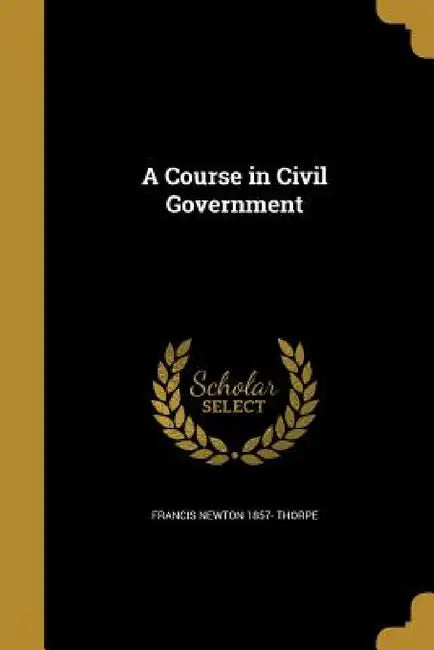 A Course in Civil Government by Francis Newton 1857- Thorpe