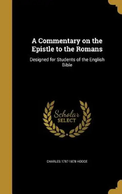 A Commentary on the Epistle to the Romans: Designed for Students of the English Bible by Charles 1797-1878 Hodge