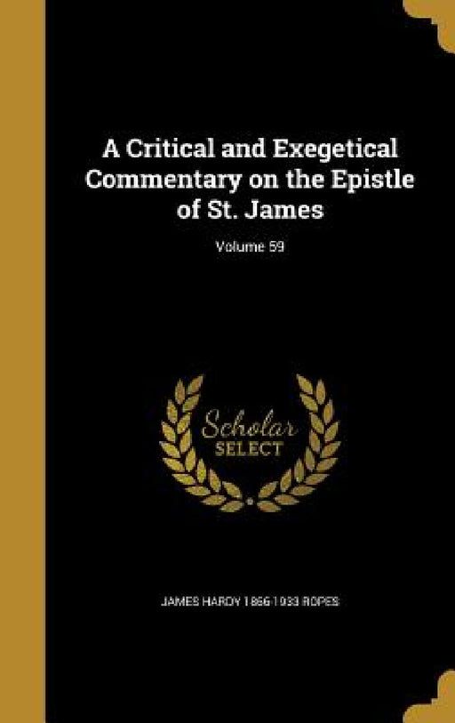 A Critical and Exegetical Commentary on the Epistle of St. James; Volume 59 by James Hardy 1866-1933 Ropes