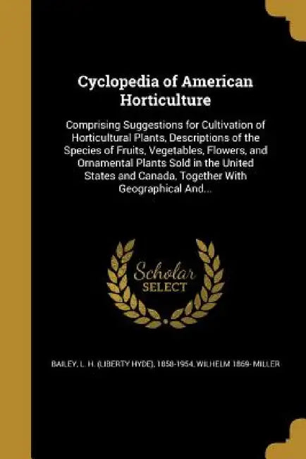 Cyclopedia of American Horticulture by L. H. (Liberty Hyde) 1858-1954 Bailey, Wilhelm 1869- Miller