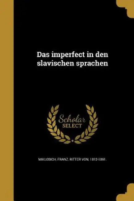 Das imperfect in den slavischen sprachen by Franz Ritter Von Miklosich