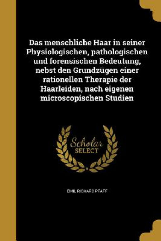 Das menschliche Haar in seiner Physiologischen, pathologischen und forensischen Bedeutung, nebst den Grundzügen einer rationellen Therapie der Haarlei by Emil Richard Pfaff