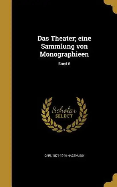 Das Theater; eine Sammlung von Monographieen; Band 8 by Carl 1871-1946 Hagemann