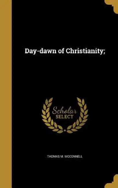 Day-dawn of Christianity; by Thomas M. McConnell