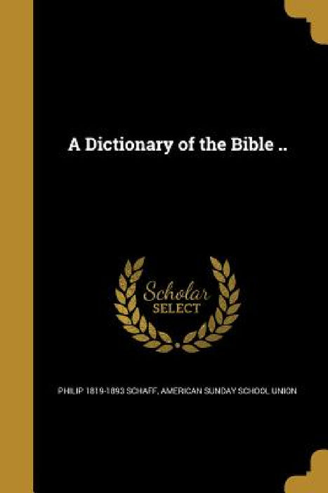 A Dictionary of the Bible .. by Philip 1819-1893 Schaff, American Sunday School Union