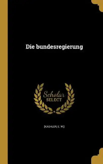 Die bundesregierung by E. W. ]. [Kaehler