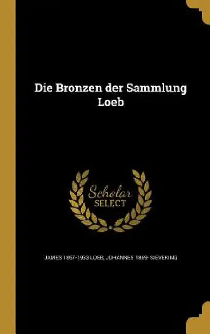 Die Bronzen der Sammlung Loeb by James 1867-1933 Loeb, Johannes 1869- Sieveking
