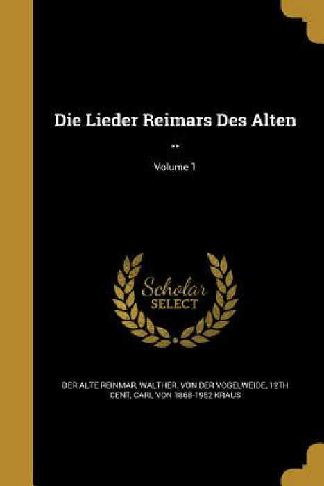 Die Lieder Reimars Des Alten ..; Volume 1 by Der Alte Reinmar, Von Der Vogelweide 12th Cent Walther, Carl Von 1868-1952 Kraus