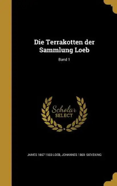 Die Terrakotten der Sammlung Loeb; Band 1 by James 1867-1933 Loeb, Johannes 1869- Sieveking