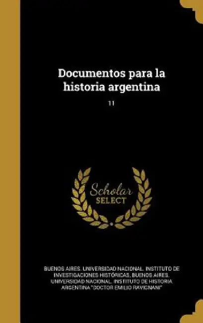 Documentos para la historia argentina; 11 by Buenos Aires Universidad Nacional Inst