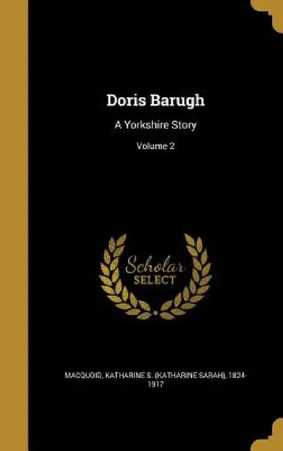 Doris Barugh: A Yorkshire Story; Volume 2 by Katharine S. (Katharine Sarah) Macquoid