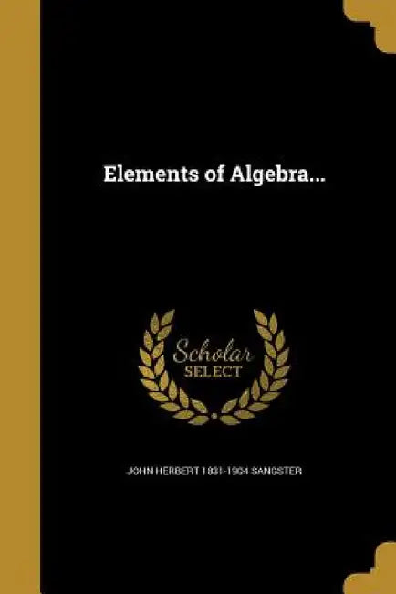 Elements of Algebra... by John Herbert 1831-1904 Sangster