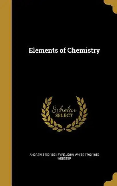 Elements of Chemistry by Andrew 1792-1861 Fyfe, John White 1793-1850 Webster