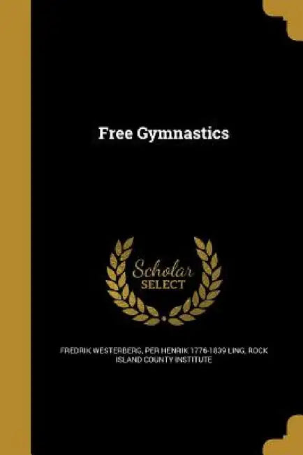 Free Gymnastics by Fredrik Westerberg, Per Henrik 1776-1839 Ling, Rock Island County Institute