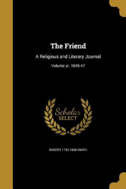 The Friend: A Religious and Literary Journal; Volume yr. 1845-47 by Robert 1752-1838 Smith