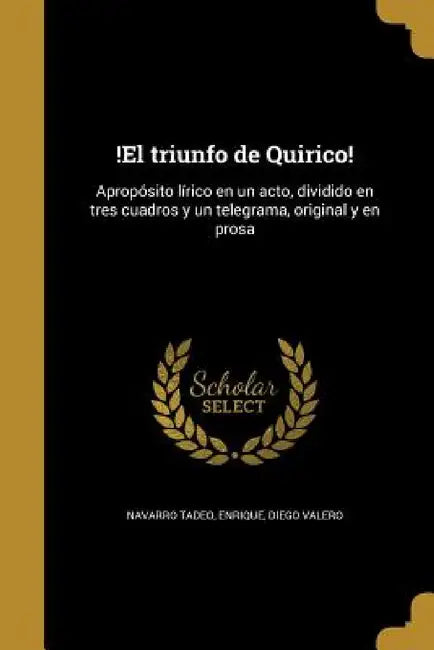 !El triunfo de Quirico!: Apropósito lírico en un acto, dividido en tres cuadros y un telegrama, original y en prosa by Enrique Navarro Tadeo, Diego Valero