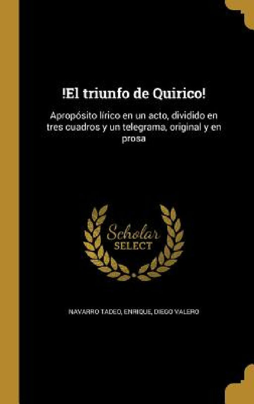 !El triunfo de Quirico!: Apropósito lírico en un acto, dividido en tres cuadros y un telegrama, original y en prosa by Enrique Navarro Tadeo, Diego Valero