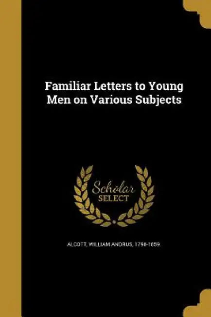 Familiar Letters to Young Men on Various Subjects by William Andrus 1798-1859 Alcott