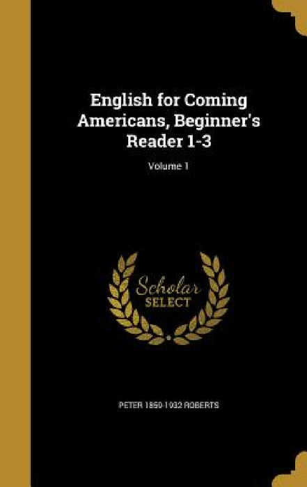 English for Coming Americans, Beginner's Reader 1-3; Volume 1 by Peter 1859-1932 Roberts