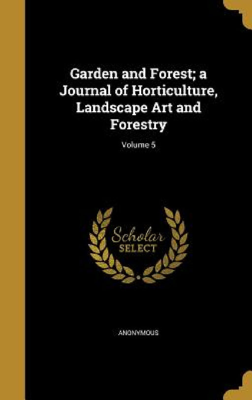 Garden and Forest; a Journal of Horticulture, Landscape Art and Forestry; Volume 5 by Anonymous