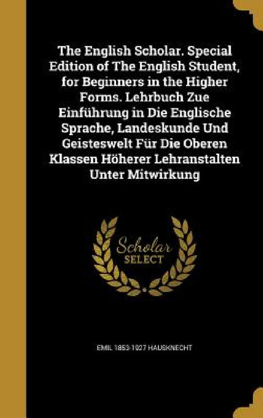 The English Scholar. Special Edition of The English Student, for Beginners in the Higher Forms. Lehrbuch Zue Einführung in Die Englische Sprache, Land by Emil 1853-1927 Hausknecht