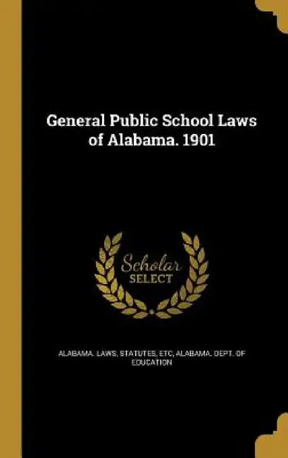 General Public School Laws of Alabama. 1901 by Statutes Etc Alabama Laws, Alabama Dept of Education