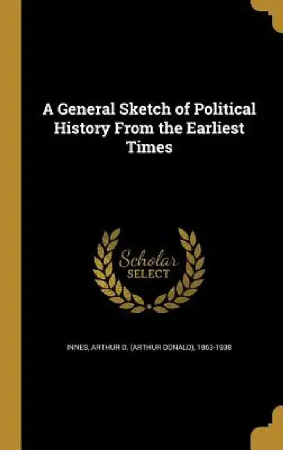 A General Sketch of Political History From the Earliest Times by Arthur D. (Arthur Donald) 1863-1 Innes